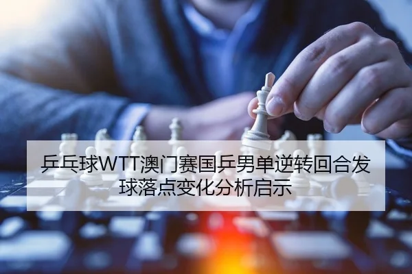 乒乓球WTT澳门赛国乒男单逆转回合发球落点变化分析启示